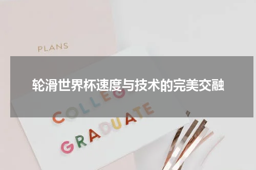 轮滑世界杯速度与技术的完美交融