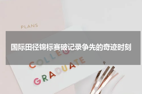 国际田径锦标赛破记录争先的奇迹时刻