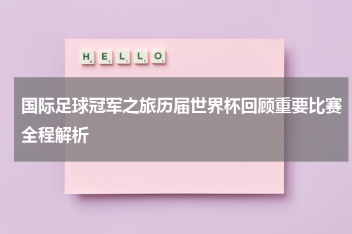 国际足球冠军之旅历届世界杯回顾重要比赛全程解析