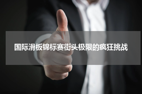 国际滑板锦标赛街头极限的疯狂挑战