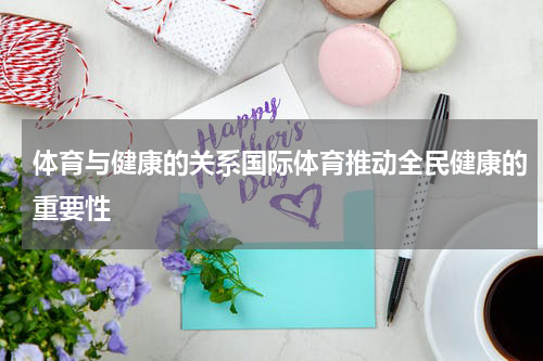 体育与健康的关系国际体育推动全民健康的重要性