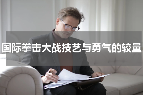 国际拳击大战技艺与勇气的较量