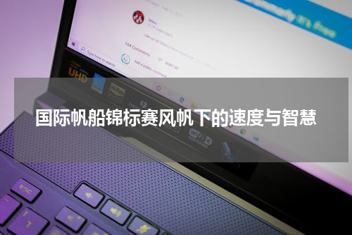 国际帆船锦标赛风帆下的速度与智慧