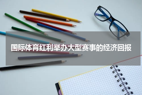 国际体育红利举办大型赛事的经济回报