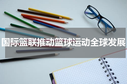 国际篮联推动篮球运动全球发展
