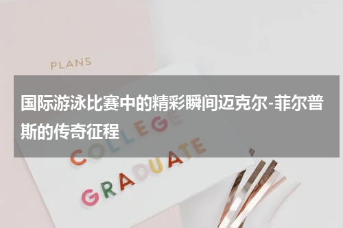 国际游泳比赛中的精彩瞬间迈克尔-菲尔普斯的传奇征程