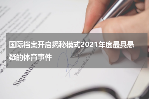 国际档案开启揭秘模式2021年度最具悬疑的体育事件