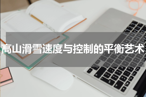 高山滑雪速度与控制的平衡艺术