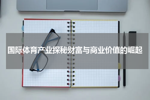 国际体育产业探秘财富与商业价值的崛起
