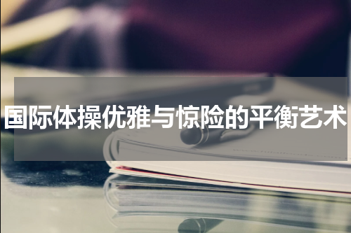 国际体操优雅与惊险的平衡艺术