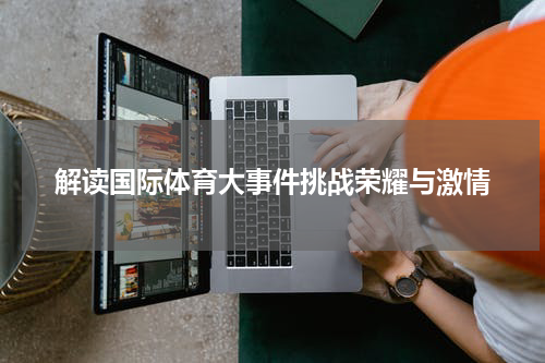 解读国际体育大事件挑战荣耀与激情