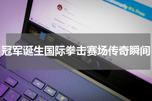 冠军诞生国际拳击赛场传奇瞬间