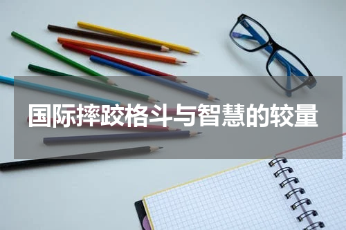 国际摔跤格斗与智慧的较量