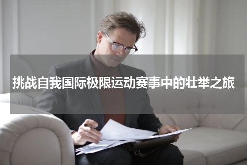挑战自我国际极限运动赛事中的壮举之旅