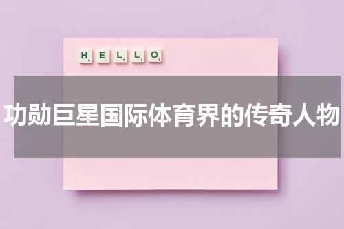 功勋巨星国际体育界的传奇人物