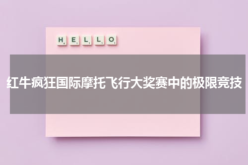 红牛疯狂国际摩托飞行大奖赛中的极限竞技