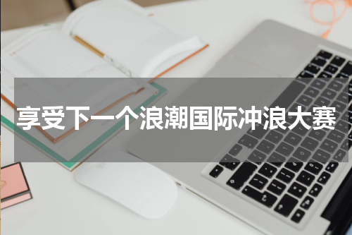 享受下一个浪潮国际冲浪大赛