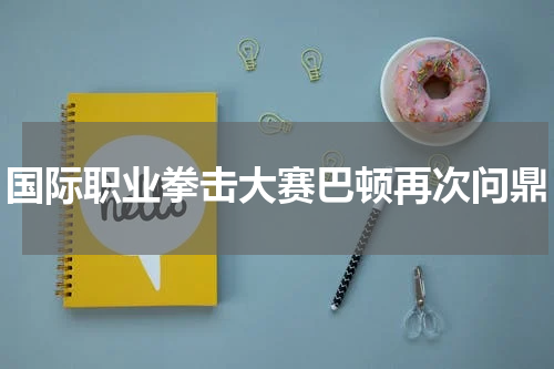 国际职业拳击大赛巴顿再次问鼎