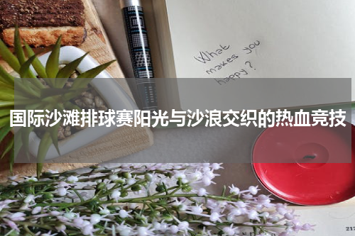国际沙滩排球赛阳光与沙浪交织的热血竞技