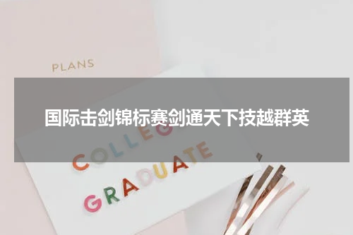 国际击剑锦标赛剑通天下技越群英