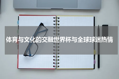 体育与文化的交融世界杯与全球球迷热情
