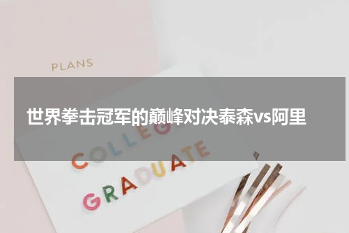 世界拳击冠军的巅峰对决泰森vs阿里