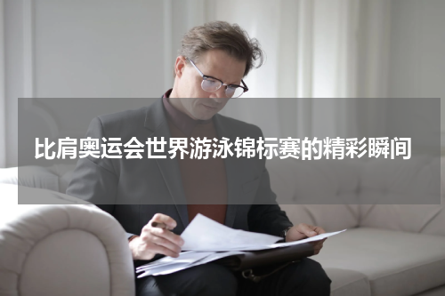比肩奥运会世界游泳锦标赛的精彩瞬间