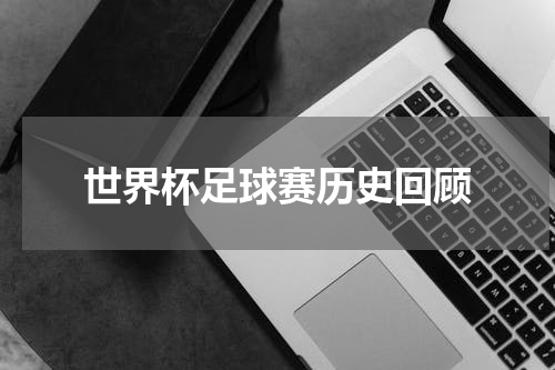 世界杯足球赛历史回顾