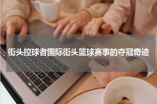街头控球者国际街头篮球赛事的夺冠奇迹
