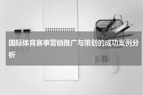 国际体育赛事营销推广与策划的成功案例分析