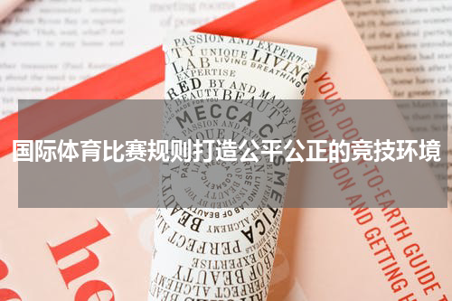 国际体育比赛规则打造公平公正的竞技环境