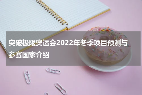 突破极限奥运会2022年冬季项目预测与参赛国家介绍