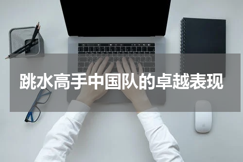 跳水高手中国队的卓越表现