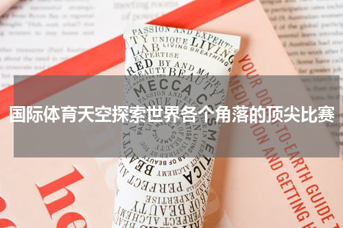 国际体育天空探索世界各个角落的顶尖比赛