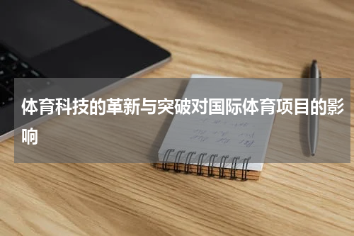 体育科技的革新与突破对国际体育项目的影响