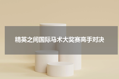 精英之间国际马术大奖赛高手对决
