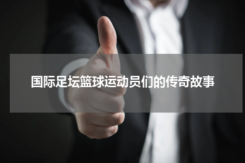 国际足坛篮球运动员们的传奇故事
