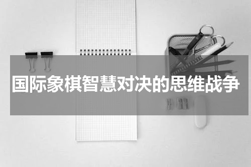 国际象棋智慧对决的思维战争
