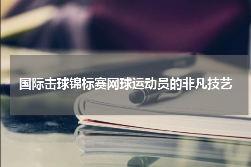 国际击球锦标赛网球运动员的非凡技艺