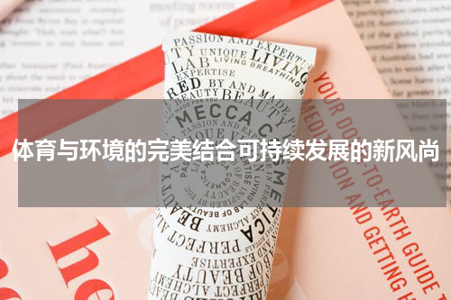 体育与环境的完美结合可持续发展的新风尚