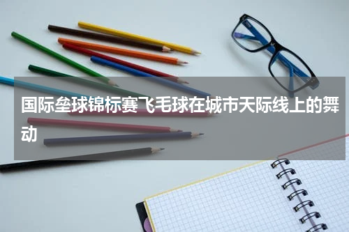 国际垒球锦标赛飞毛球在城市天际线上的舞动