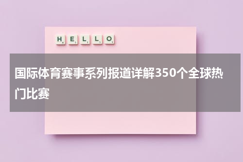 国际体育赛事系列报道详解350个全球热门比赛