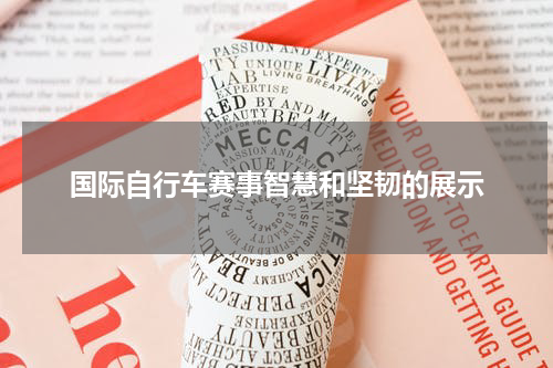 国际自行车赛事智慧和坚韧的展示