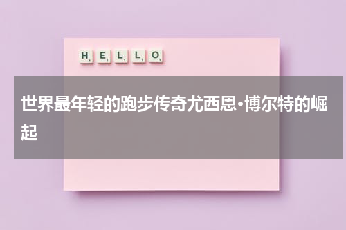 世界最年轻的跑步传奇尤西恩·博尔特的崛起