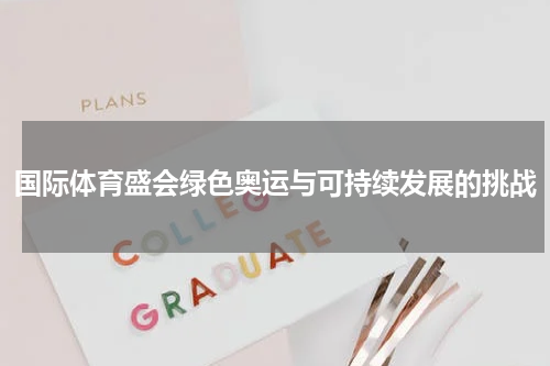 国际体育盛会绿色奥运与可持续发展的挑战
