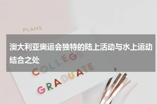 澳大利亚奥运会独特的陆上活动与水上运动结合之处