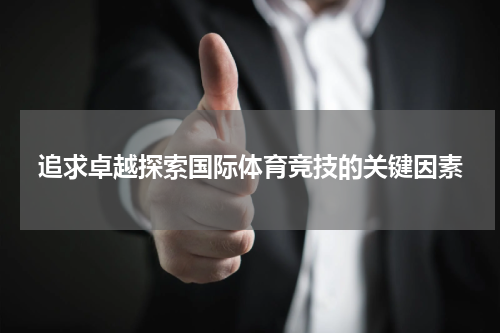 追求卓越探索国际体育竞技的关键因素