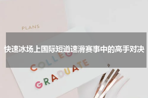 快速冰场上国际短道速滑赛事中的高手对决