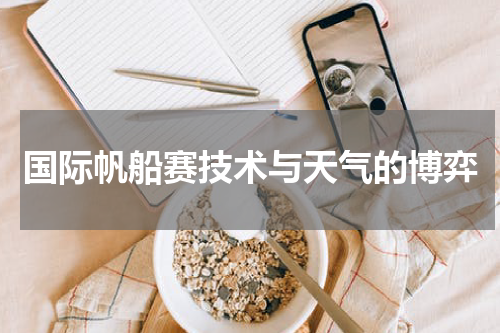国际帆船赛技术与天气的博弈