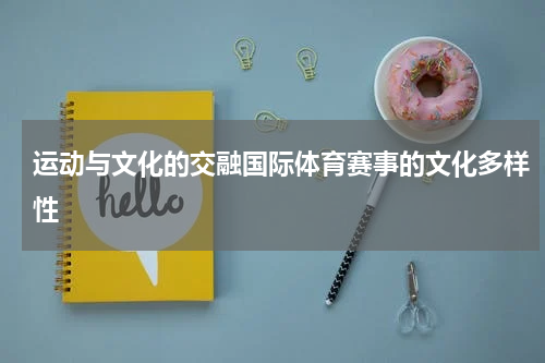 运动与文化的交融国际体育赛事的文化多样性